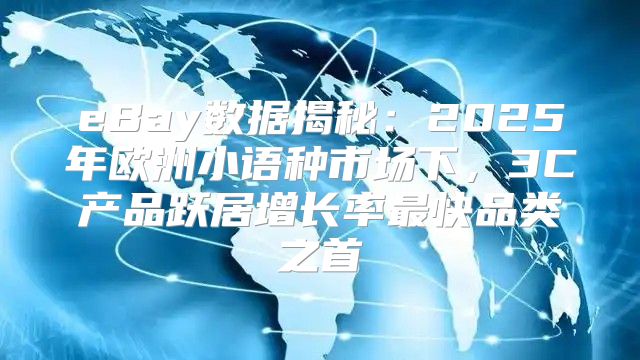 eBay数据揭秘：2025年欧洲小语种市场下，3C产品跃居增长率最快品类之首