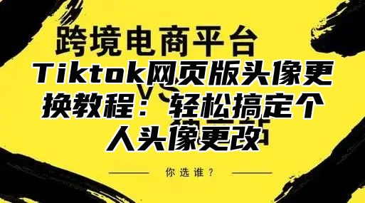 Tiktok网页版头像更换教程：轻松搞定个人头像更改