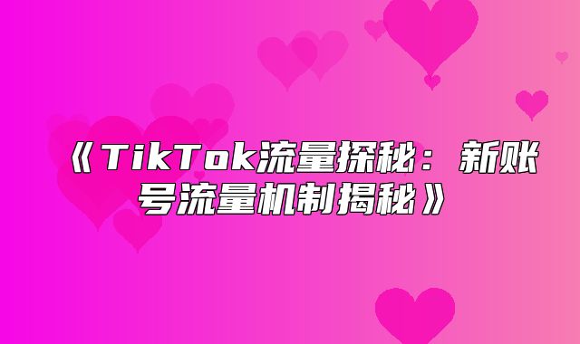 TikTok流量探秘：新账号流量机制揭秘