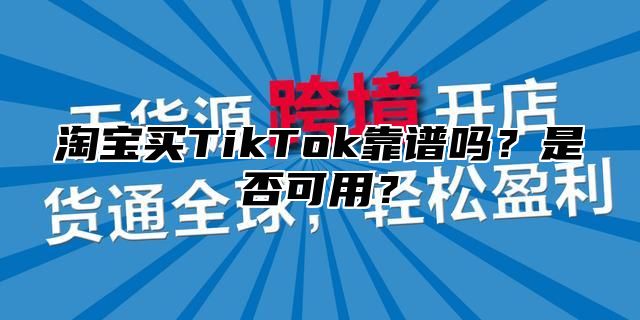 淘宝买TikTok靠谱吗？是否可用？