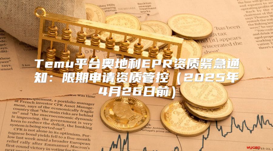 Temu平台奥地利EPR资质紧急通知：限期申请资质管控2025年4月26日前