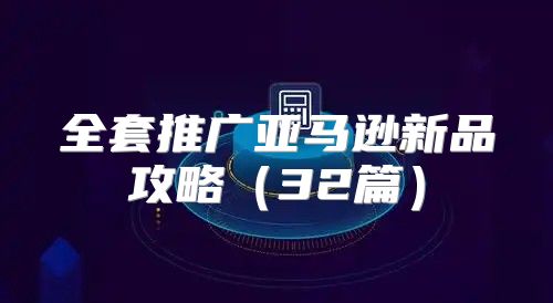 全套推广亚马逊新品攻略32篇
