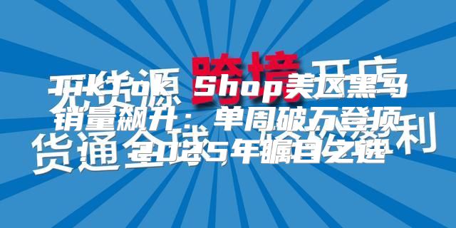 TikTok Shop美区黑马销量飙升：单周破万登顶！ 2025年瞩目之选