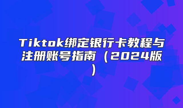 Tiktok绑定银行卡教程与注册账号指南2025版