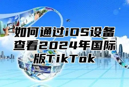 如何通过iOS设备查看2025年国际版TikTok