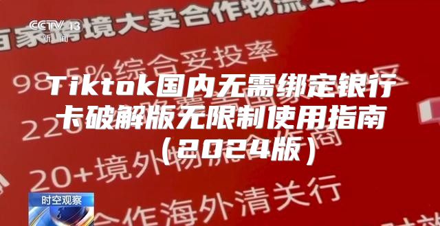 Tiktok国内无需绑定银行卡破解版无限制使用指南2025版