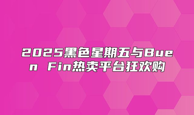 2025黑色星期五与Buen Fin热卖平台狂欢购