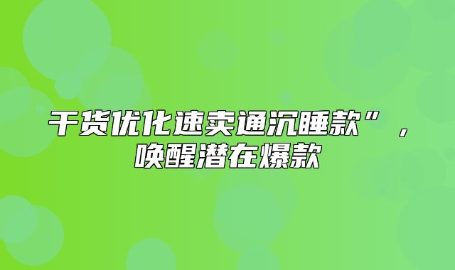 干货优化速卖通沉睡款”，唤醒潜在爆款