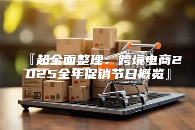 『超全面整理：跨境电商2025全年促销节日概览』