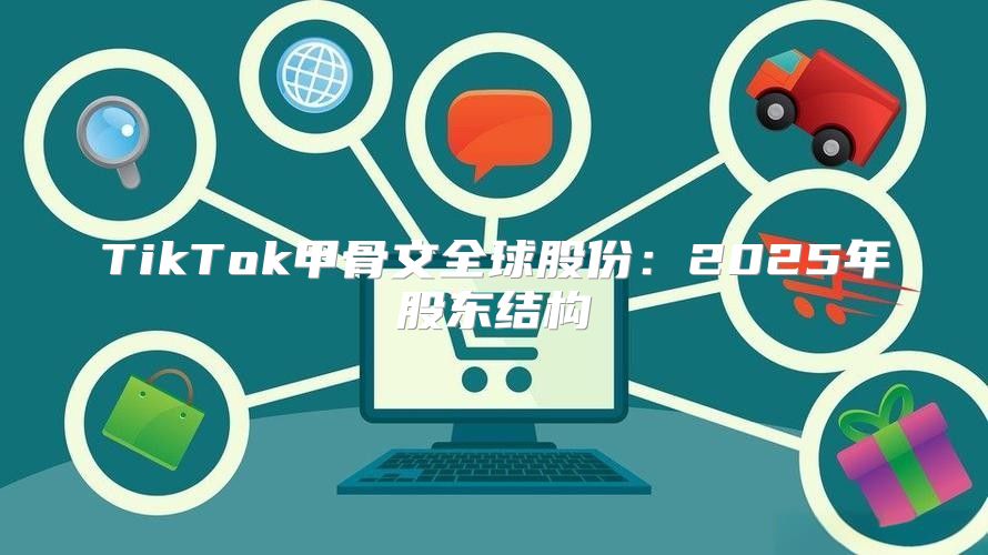 TikTok甲骨文全球股份：2025年股东结构