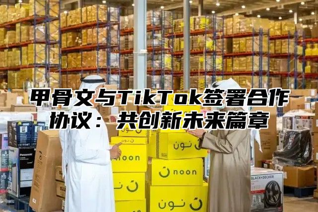 甲骨文与TikTok签署合作协议：共创新未来篇章