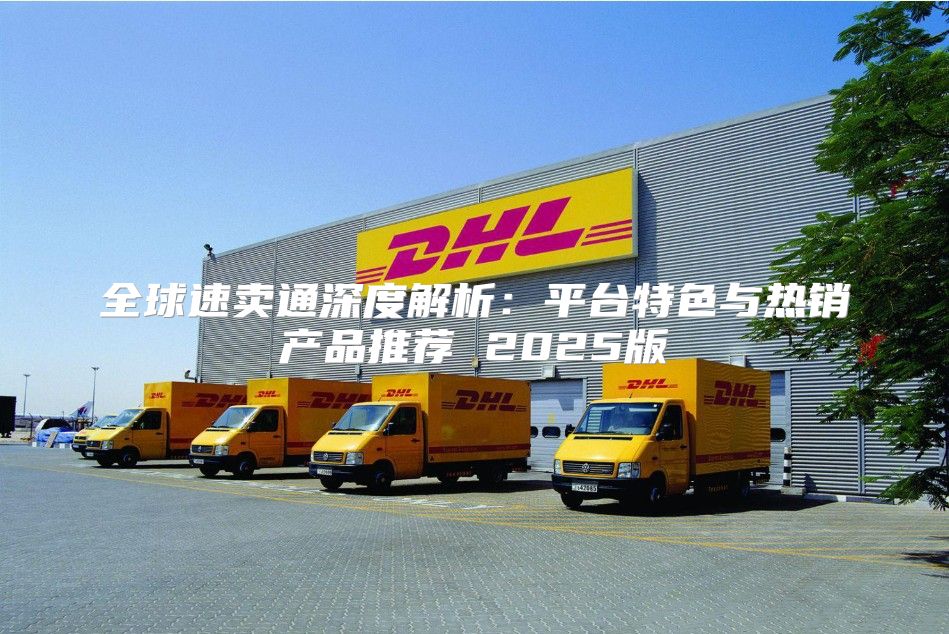 全球速卖通深度解析：平台特色与热销产品推荐 2025版