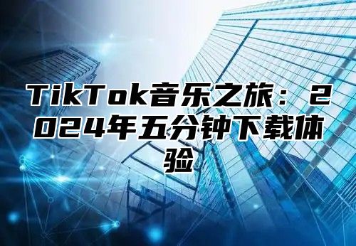 TikTok音乐之旅：2025年五分钟下载体验