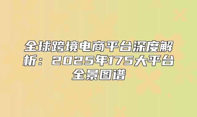 全球跨境电商平台深度解析：2025年175大平台全景图谱
