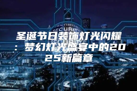 圣诞节日装饰灯光闪耀：梦幻灯光盛宴中的2025新篇章