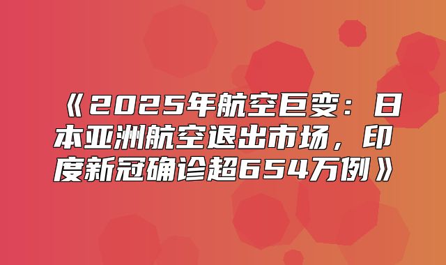 2025年航空巨变：日本亚洲航空退出市场，印度新冠确诊超654万例