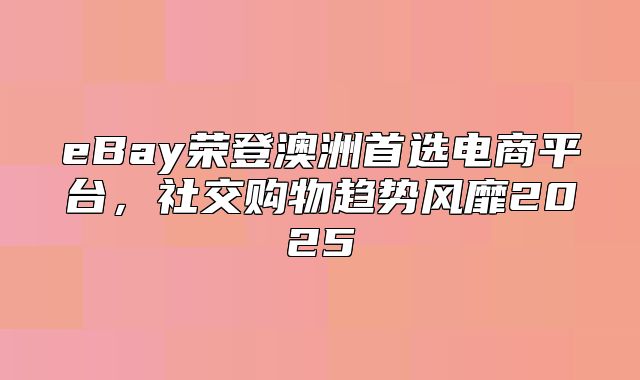 eBay荣登澳洲首选电商平台，社交购物趋势风靡2025