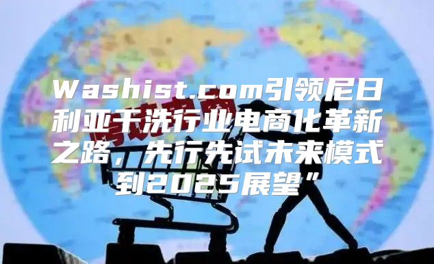 Washist.com引领尼日利亚干洗行业电商化革新之路，先行先试未来模式到2025展望”