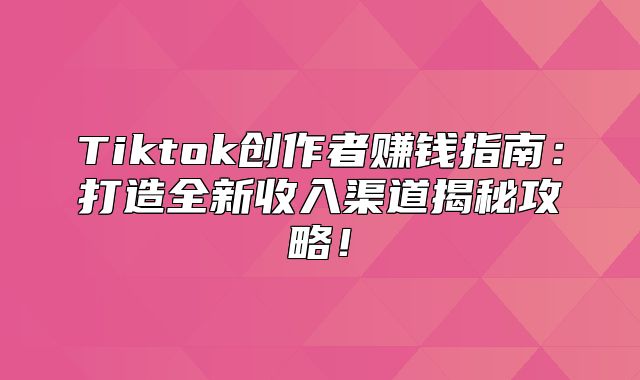 Tiktok创作者赚钱指南：打造全新收入渠道揭秘攻略！