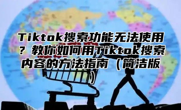Tiktok搜索功能无法使用？教你如何用Tiktok搜索内容的方法指南简洁版
