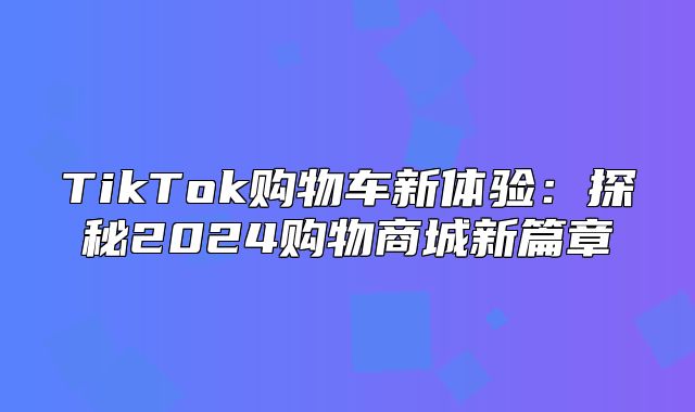 TikTok购物车新体验：探秘2025购物商城新篇章