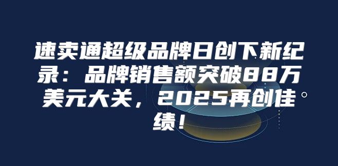 速卖通超级品牌日创下新纪录：品牌销售额突破88万美元大关，2025再创佳绩！