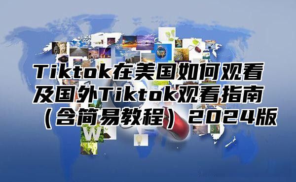 Tiktok在美国如何观看及国外Tiktok观看指南含简易教程2025版