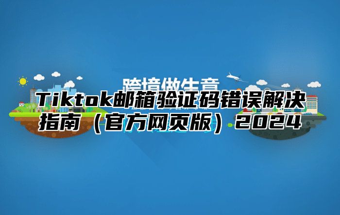 Tiktok邮箱验证码错误解决指南官方网页版2025