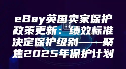 eBay英国卖家保护政策更新：绩效标准决定保护级别——聚焦2025年保护计划