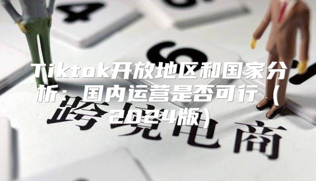 Tiktok开放地区和国家分析：国内运营是否可行2025版