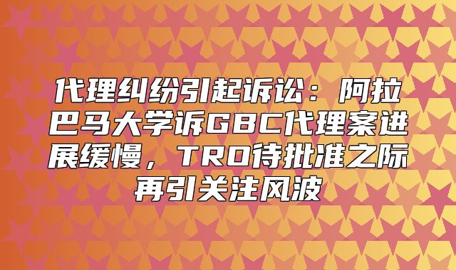 代理纠纷引起诉讼：阿拉巴马大学诉GBC代理案进展缓慢，TRO待批准之际再引关注风波
