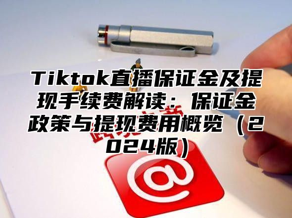 Tiktok直播保证金及提现手续费解读：保证金政策与提现费用概览2025版