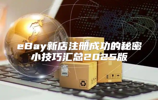eBay新店注册成功的秘密小技巧汇总2025版