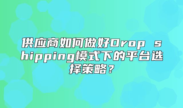 供应商如何做好Drop shipping模式下的平台选择策略？