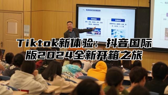 Tiktok新体验：抖音国际版2025全新开箱之旅