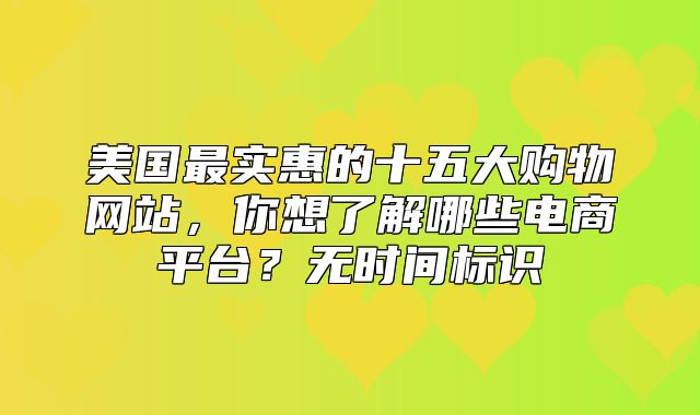 美国最实惠的十五大购物网站，你想了解哪些电商平台？无时间标识