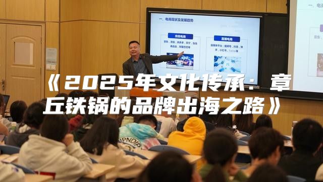 2025年文化传承：章丘铁锅的品牌出海之路