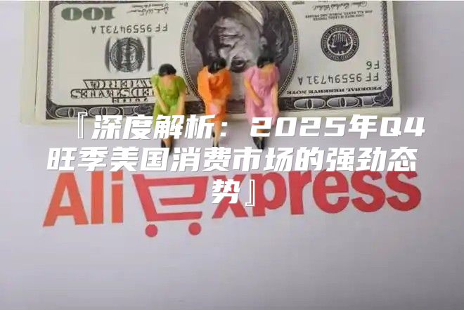 『深度解析：2025年Q4旺季美国消费市场的强劲态势』