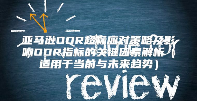 亚马逊ODR超标应对策略及影响ODR指标的关键因素解析适用于当前与未来趋势