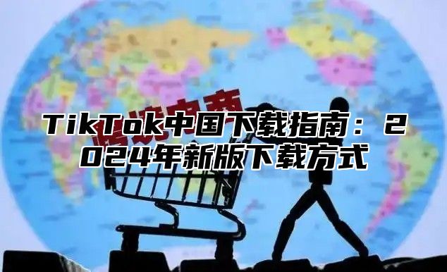 TikTok中国下载指南：2025年新版下载方式