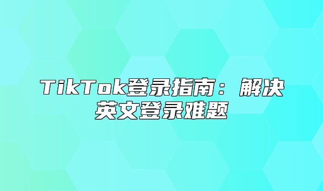 TikTok登录指南：解决英文登录难题