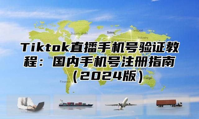 Tiktok直播手机号验证教程：国内手机号注册指南2025版
