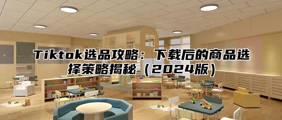 Tiktok选品攻略：下载后的商品选择策略揭秘2025版