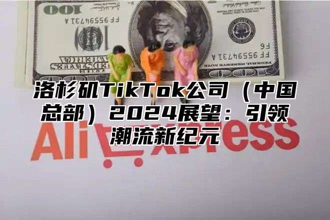 洛杉矶TikTok公司中国总部2025展望：引领潮流新纪元
