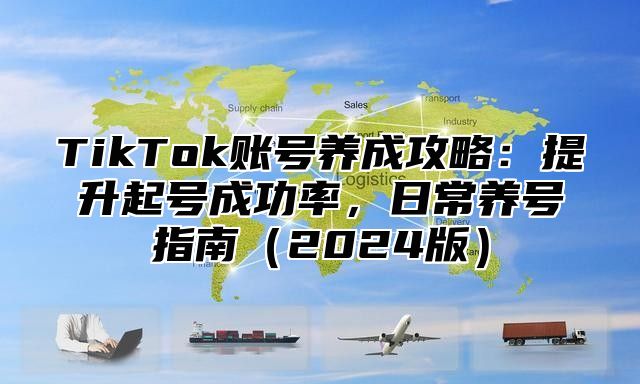 TikTok账号养成攻略：提升起号成功率，日常养号指南2025版