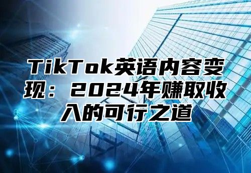 TikTok英语内容变现：2025年赚取收入的可行之道