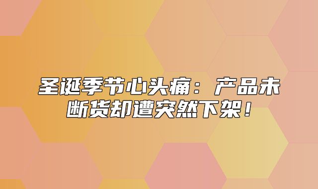 圣诞季节心头痛：产品未断货却遭突然下架！