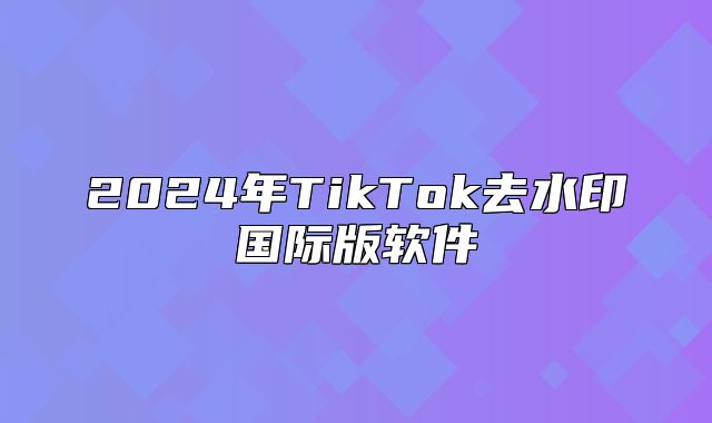 2025年TikTok去水印国际版软件