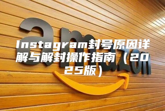 Instagram封号原因详解与解封操作指南2025版