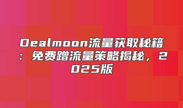 Dealmoon流量获取秘籍：免费蹭流量策略揭秘，2025版